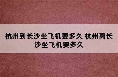 杭州到长沙坐飞机要多久 杭州离长沙坐飞机要多久